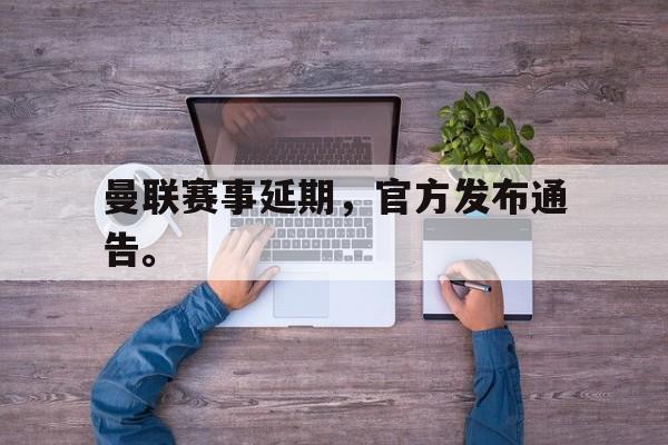 曼联赛事延期，官方发布通告。