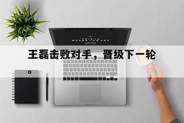 王磊击败对手，晋级下一轮。