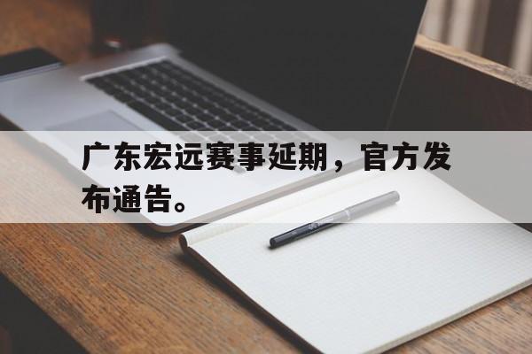 皇冠体育官网APP下载-广东宏远赛事延期，官方发布通告。