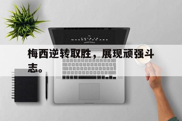 皇冠在线网页版登录入口-梅西逆转取胜，展现顽强斗志。