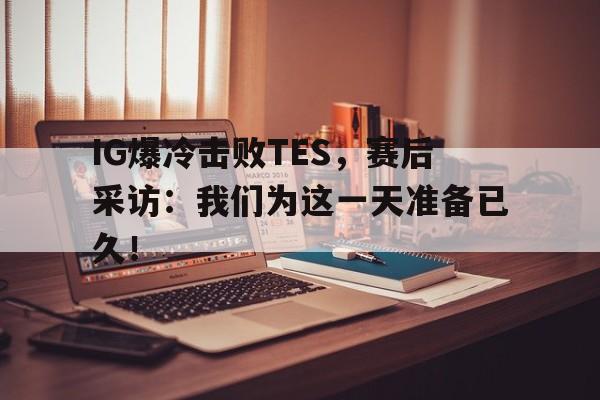 Crown Sports-IG爆冷击败TES，赛后采访：我们为这一天准备已久！