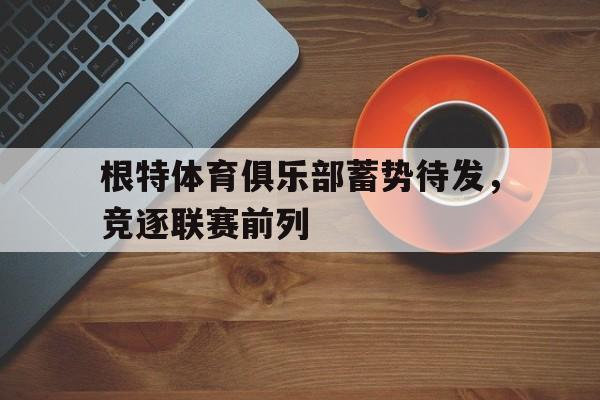 皇冠体育官网APP下载-根特体育俱乐部蓄势待发，竞逐联赛前列