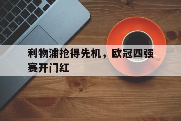利物浦抢得先机，欧冠四强赛开门红